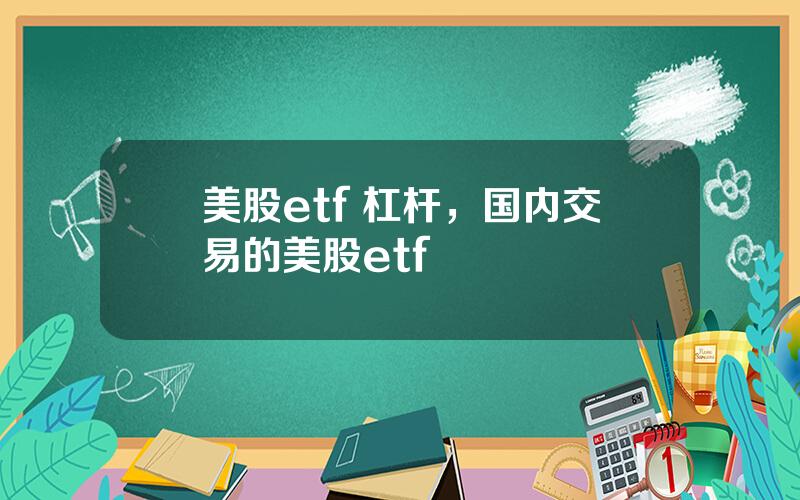 美股etf 杠杆，国内交易的美股etf